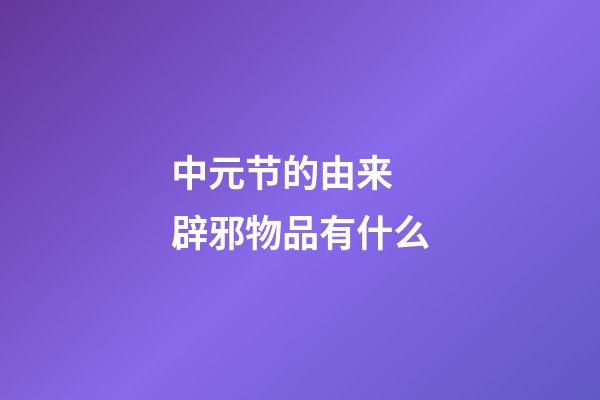 中元节的由来 辟邪物品有什么